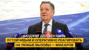 Бюджет должен быть устойчивым и оперативно реагировать на любые вызовы — Макаров