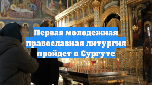 Первая молодежная православная литургия пройдет в Сургуте