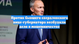 Против бывшего свердловского вице-губернатора возбудили дело о мошенничестве