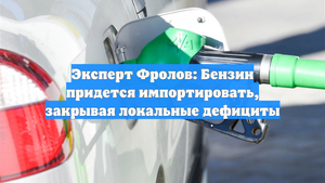 Эксперт Фролов: Бензин придется импортировать, закрывая локальные дефициты