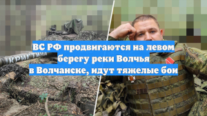 ВС РФ продвигаются на левом берегу реки Волчья в Волчанске, идут тяжелые бои