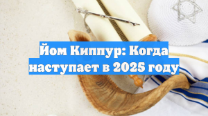 Йом Киппур: Когда наступает в 2025 году