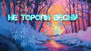 НЕ ТОРОПИ ВЕСНУ