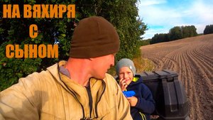 ОХОТА НА ВЯХИРЯ С СЫНОМ САШКОЙ
