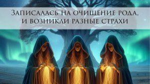 ЗАПИСАЛАСЬ НА ОЧИЩЕНИЕ РОДА и мне как будто мешают, начались страхи