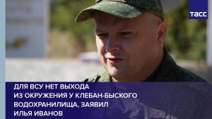 Для ВСУ нет выхода из окружения у Клебан-Быского водохранилища, заявил Илья Иванов