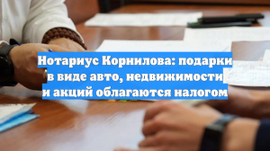 Нотариус Корнилова: подарки в виде авто, недвижимости и акций облагаются налогом