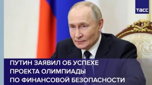 Путин заявил об успехе проекта олимпиады по финансовой безопасности