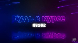 «Будь в курсе». Выпуск №182