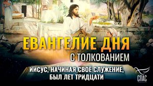 «ИИСУС, НАЧИНАЯ СВОЁ СЛУЖЕНИЕ, БЫЛ ЛЕТ ТРИДЦАТИ» / ЕВАНГЕЛИЕ ДНЯ