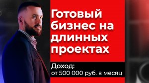Готовый бизнес на длинных проектах: как зарабатывать от 500 тыс. руб. в месяц с системно!