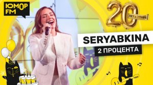SERYABKINA - 2 Процента / Юмор FM - 20 ЛЕТ. Юбилейный супермарафон