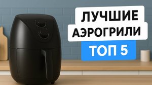 ТОП 5 лучших аэрогрилей 2025 | Обзор аэрогрилей для дома и кухни