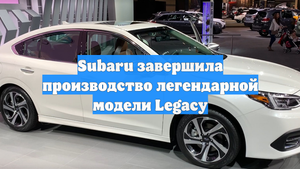 Subaru завершила производство легендарной модели Legacy