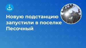 Новую подстанцию запустили в поселке Песочный