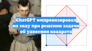 ChatGPT импровизировал на ходу при решении задачи об удвоении квадрата