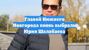 Главой Нижнего Новгорода вновь выбрали Юрия Шалабаева