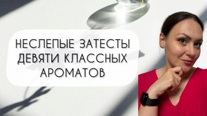НЕСЛЕПЫЕ ЗАТЕСТЫ\ ТЕСТИРУЮ ДЕВЯТЬ ИНТЕРЕСНЫХ АРОМАТОВ