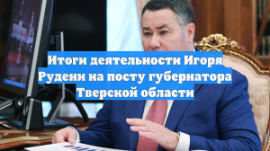 Итоги деятельности Игоря Рудени на посту губернатора Тверской области