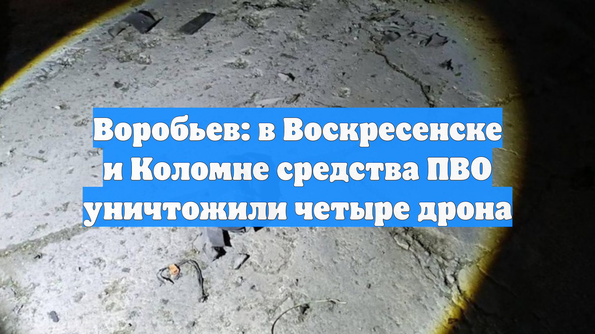 Воробьев: в Воскресенске и Коломне средства ПВО уничтожили четыре дрона