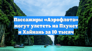 Пассажиры «Аэрофлота» могут улететь на Пхукет и Хайнань за 10 тысяч