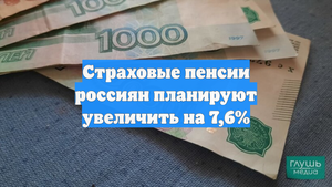 Страховые пенсии россиян планируют увеличить на 7,6%