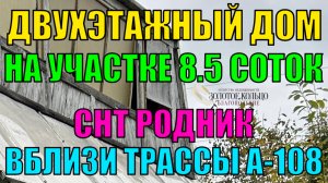 Продаётся двухэтажный дом на участке 8.5 соток в СНТ Родник (вблизи трассы А-108)