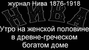 Утро на женской половине в древне-греческом богатом доме. описание журнал Нива 1876-1918