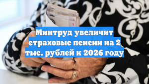 Минтруд увеличит страховые пенсии на 2 тыс. рублей к 2026 году
