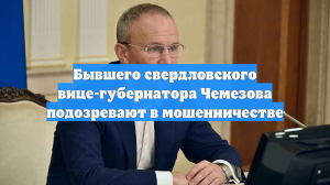 Бывшего свердловского вице-губернатора Чемезова подозревают в мошенничестве