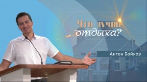 Что лучше отдыха | Проповедь | Антон Бойков