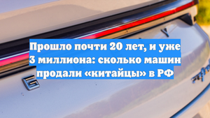 Прошло почти 20 лет, и уже 3 миллиона: сколько машин продали «китайцы» в РФ