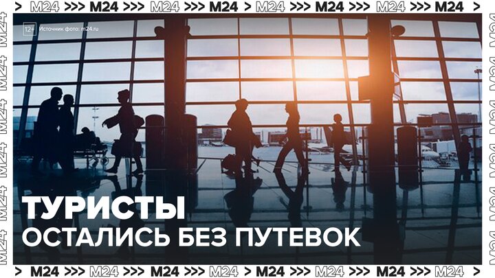 Сотни российских туристов остались без запланированных путевок - Москва 24