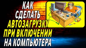 Как сделать автозагрузку при включении компьютера
