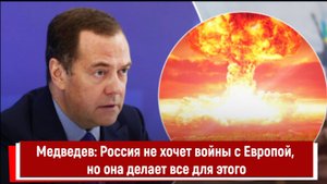 Медведев: Россия не хочет войны с Европой, но она делает все для этого