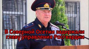 В Северной Осетии задержан генерал Росгвардии по делу о взятке