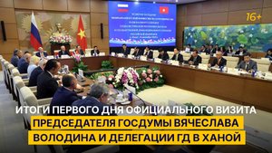 Итоги первого дня официального визита Председателя Госдумы Вячеслава Володина и делегации ГД в Ханой