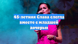 45-летняя Слава слегла вместе с младшей дочерью