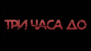 ТРЕЙЛЕР «ТРИ ЧАСА ДО»