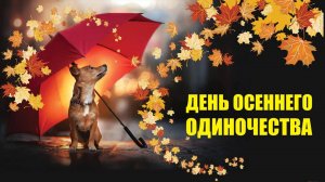 ДЕНЬ ОСЕННЕГО ОДИНОЧЕСТВА...