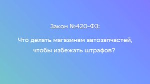 Закон №420-ФЗ. Что делать магазинам автозапчастей, чтобы избежать штрафов?