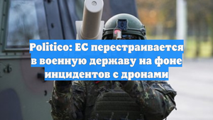 Politico: ЕС перестраивается в военную державу на фоне инцидентов с дронами