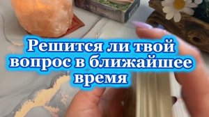 Решится ли твой вопрос в ближайшее время 🔮💐✨Таро