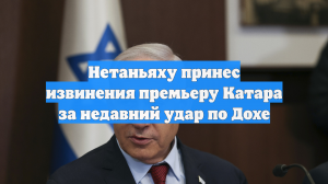 Нетаньяху принес извинения премьеру Катара за недавний удар по Дохе