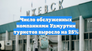 Число обслуженных компаниями Удмуртии туристов выросло на 25%