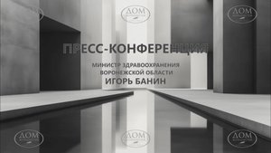 Пресс-конференция министра здравоохранения Воронежской области Игоря Николаевича Банина