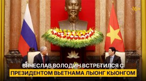 Вячеслав Володин встретился с Президентом Вьетнама Лыонг Кыонгом