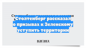 Столтенберг рассказал о призывах к Зеленскому уступить территории
