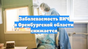 Заболеваемость ВИЧ в Оренбургской области снижается
