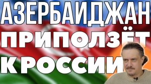 АЗЕРБАЙДЖАН приползет к РОССИИ